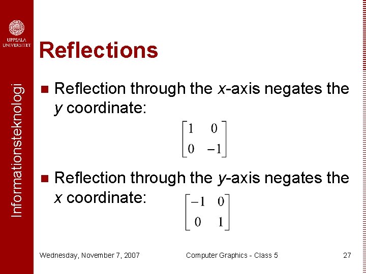 Informationsteknologi Reflections n Reflection through the x-axis negates the y coordinate: n Reflection through