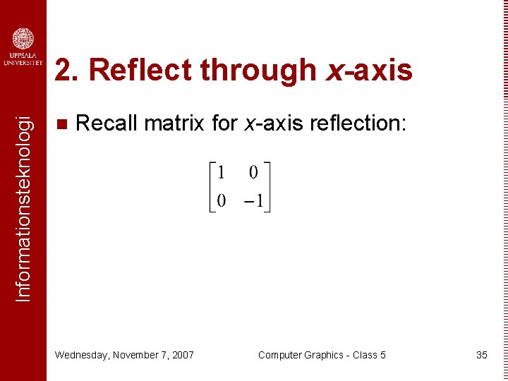 Informationsteknologi 2. Reflect through x-axis n Recall matrix for x-axis reflection: Wednesday, November 7,