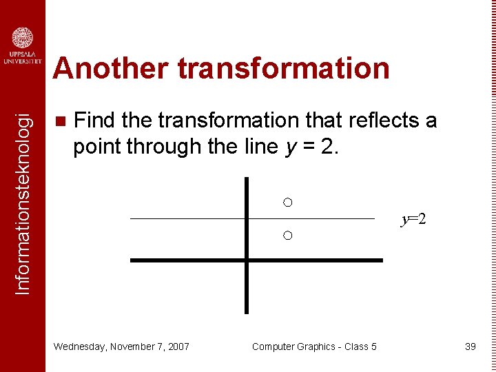 Informationsteknologi Another transformation n Find the transformation that reflects a point through the line