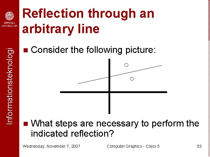 Informationsteknologi Reflection through an arbitrary line n Consider the following picture: n What steps