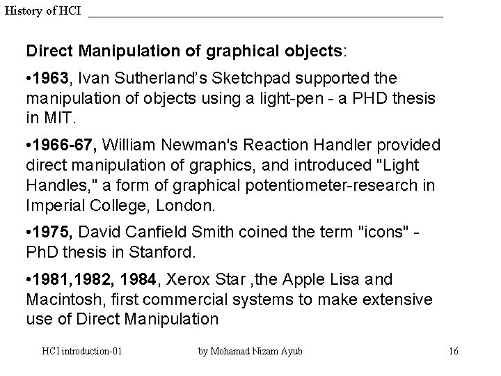 History of HCI Direct Manipulation of graphical objects: • 1963, Ivan Sutherland’s Sketchpad supported