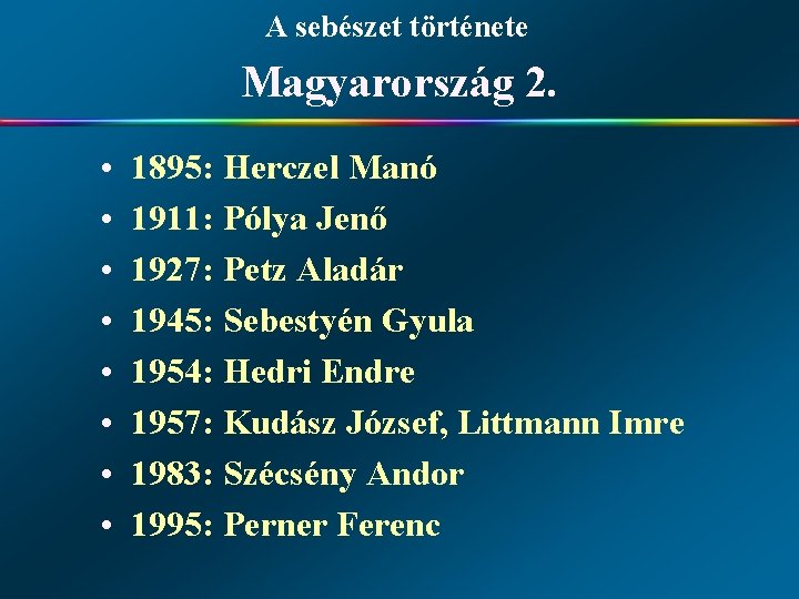 A sebészet története Magyarország 2. • • 1895: Herczel Manó 1911: Pólya Jenő 1927: