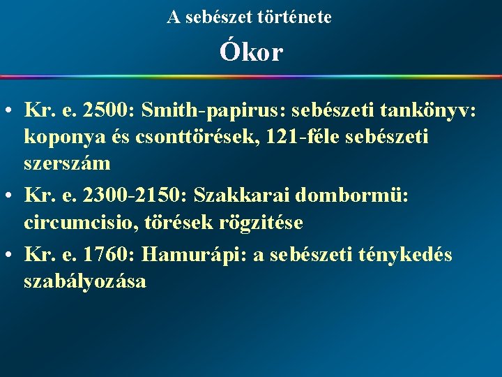 A sebészet története Ókor • Kr. e. 2500: Smith-papirus: sebészeti tankönyv: koponya és csonttörések,