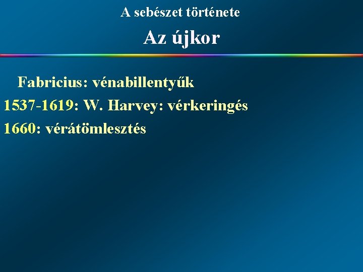 A sebészet története Az újkor Fabricius: vénabillentyűk 1537 -1619: W. Harvey: vérkeringés 1660: vérátömlesztés