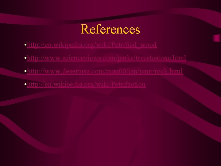References • http: //en. wikipedia. org/wiki/Petrified_wood • http: //www. scienceviews. com/parks/treestostone. html • http: