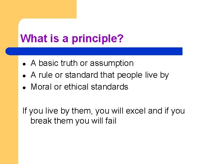 What is a principle? ● ● ● A basic truth or assumption A rule