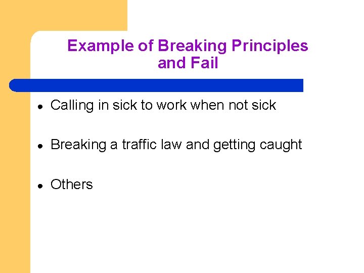 Example of Breaking Principles and Fail ● Calling in sick to work when not