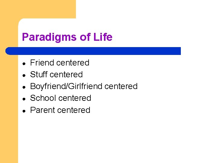 Paradigms of Life ● ● ● Friend centered Stuff centered Boyfriend/Girlfriend centered School centered