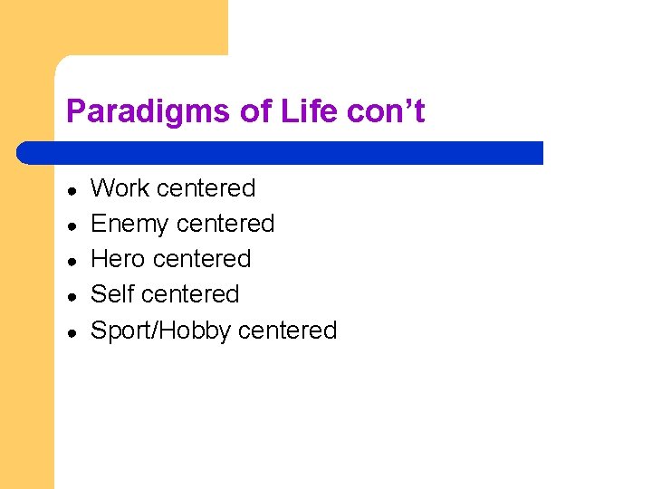 Paradigms of Life con’t ● ● ● Work centered Enemy centered Hero centered Self