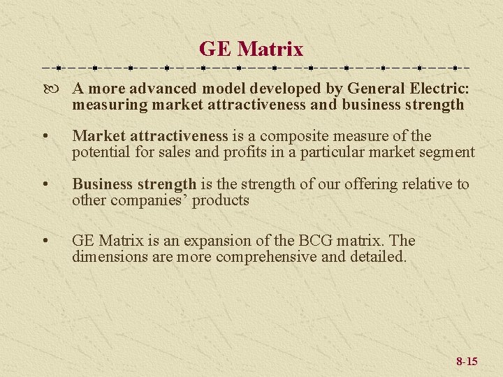 GE Matrix A more advanced model developed by General Electric: measuring market attractiveness and