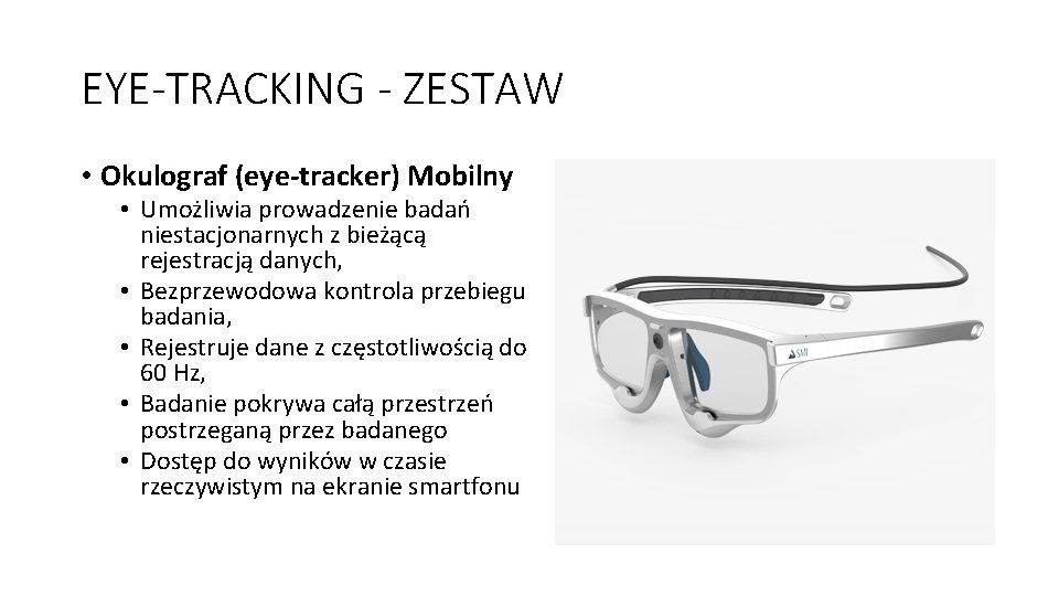 EYE-TRACKING - ZESTAW • Okulograf (eye-tracker) Mobilny • Umożliwia prowadzenie badań niestacjonarnych z bieżącą