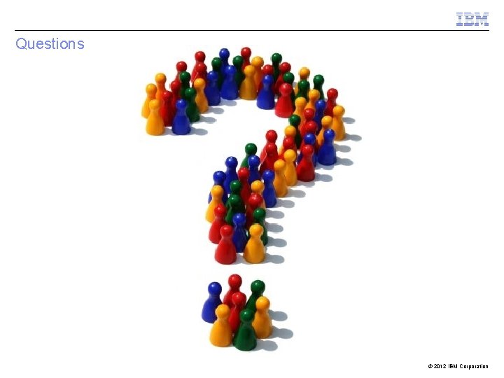 Questions © 2012 IBM Corporation 