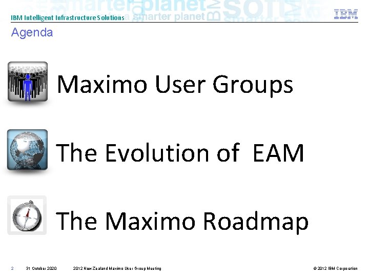 IBM Intelligent Infrastructure Solutions Agenda Maximo User Groups The Evolution of EAM The Maximo