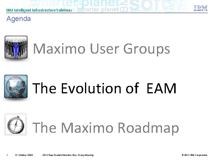 IBM Intelligent Infrastructure Solutions Agenda Maximo User Groups The Evolution of EAM The Maximo