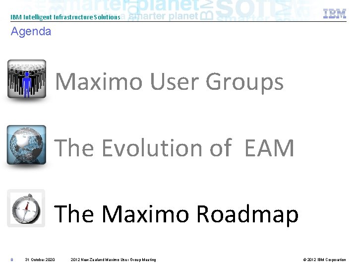 IBM Intelligent Infrastructure Solutions Agenda Maximo User Groups The Evolution of EAM The Maximo