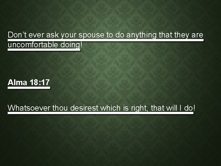 Don’t ever ask your spouse to do anything that they are uncomfortable doing! Alma