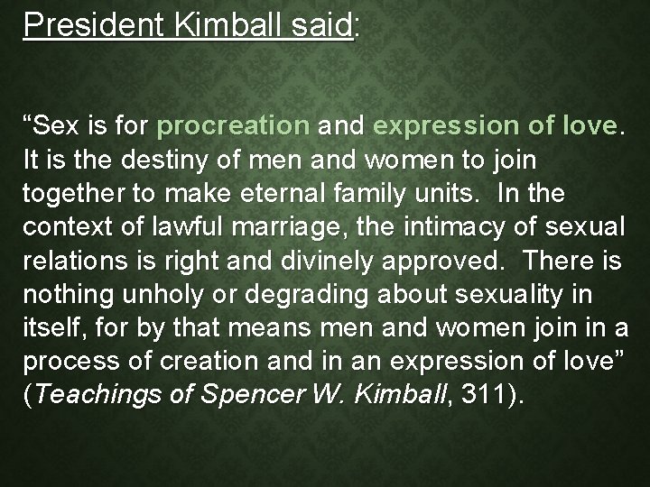 President Kimball said: “Sex is for procreation and expression of love. It is the