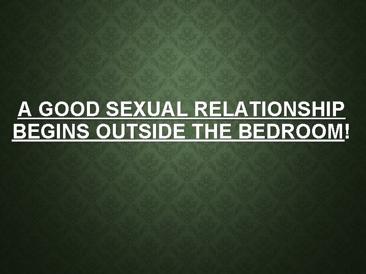 A GOOD SEXUAL RELATIONSHIP BEGINS OUTSIDE THE BEDROOM! 