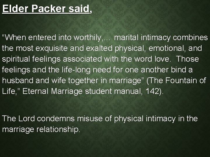 Elder Packer said, “When entered into worthily, … marital intimacy combines the most exquisite