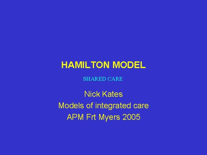 HAMILTON MODEL SHARED CARE Nick Kates Models of integrated care APM Frt Myers 2005 HAMILTON MODEL SHARED CARE Nick Kates Models of integrated care APM Frt Myers 2005