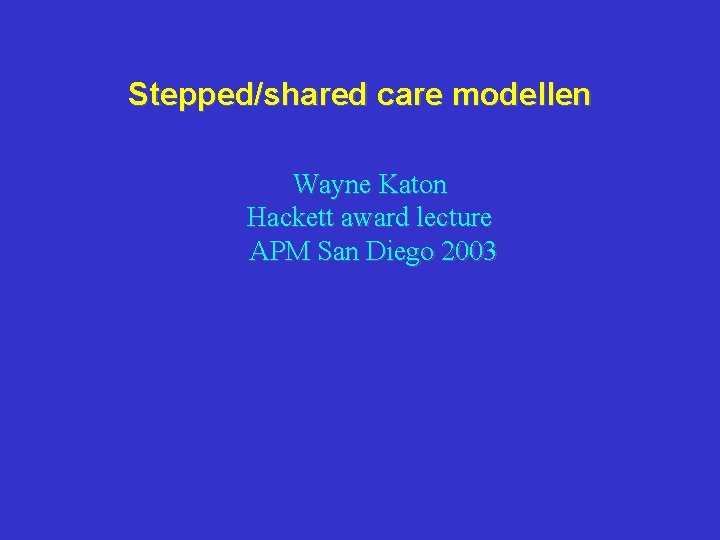 Stepped/shared care modellen Wayne Katon Hackett award lecture APM San Diego 2003 Stepped/shared care modellen Wayne Katon Hackett award lecture APM San Diego 2003