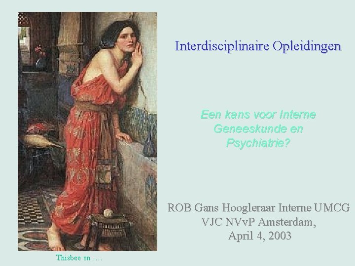 Interdisciplinaire Opleidingen Een kans voor Interne Geneeskunde en Psychiatrie? ROB Gans Hoogleraar Interne UMCG Interdisciplinaire Opleidingen Een kans voor Interne Geneeskunde en Psychiatrie? ROB Gans Hoogleraar Interne UMCG