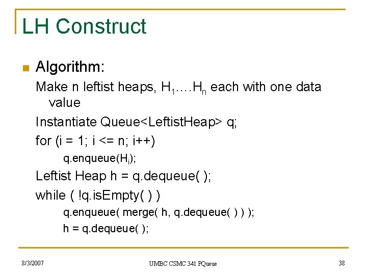 LH Construct n Algorithm: Make n leftist heaps, H 1…. Hn each with one