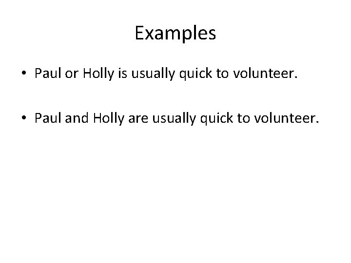 Examples • Paul or Holly is usually quick to volunteer. • Paul and Holly