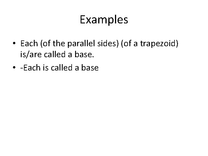 Examples • Each (of the parallel sides) (of a trapezoid) is/are called a base.