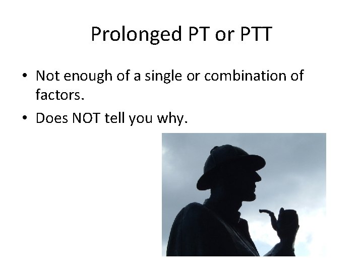 Prolonged PT or PTT • Not enough of a single or combination of factors.