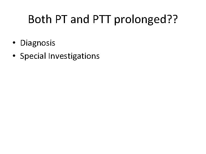 Both PT and PTT prolonged? ? • Diagnosis • Special Investigations 