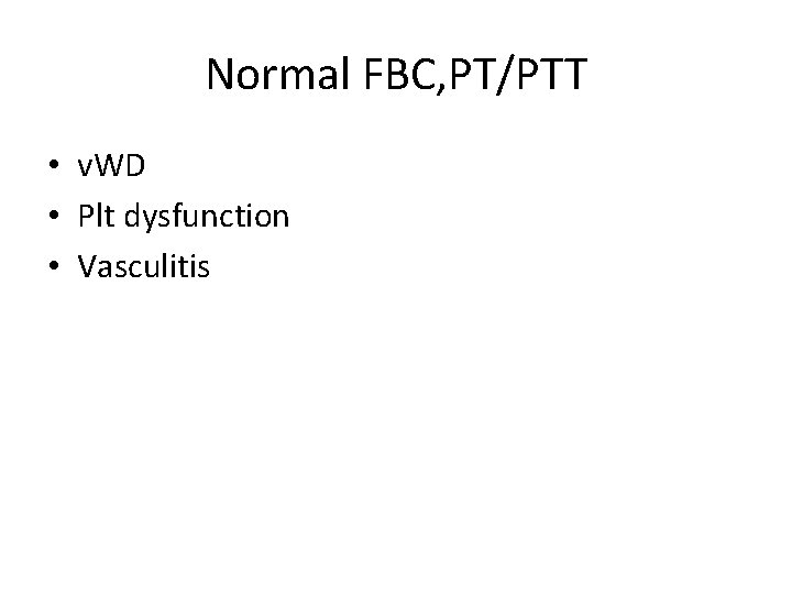 Normal FBC, PT/PTT • v. WD • Plt dysfunction • Vasculitis 
