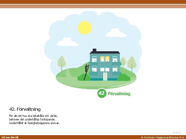 42. Förvaltning För att ett hus ska bibehålla sitt värde, behöver det underhållas fortlöpande.