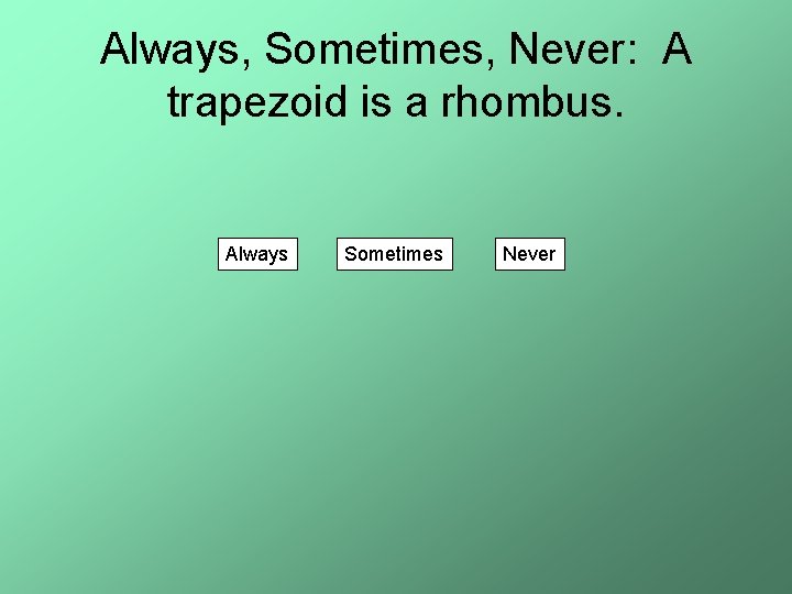 Always, Sometimes, Never: A trapezoid is a rhombus. Always Sometimes Never 