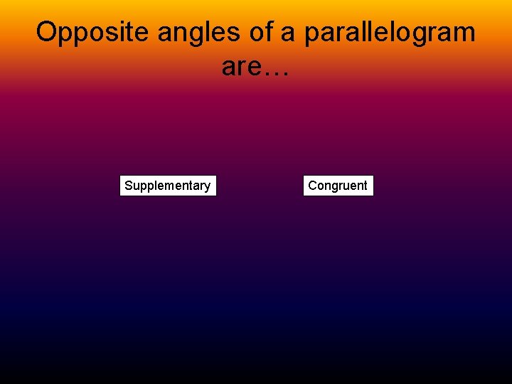 Opposite angles of a parallelogram are… Supplementary Congruent 