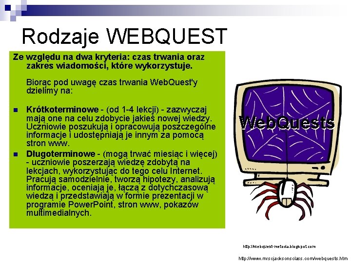 Rodzaje WEBQUEST Ze względu na dwa kryteria: czas trwania oraz zakres wiadomości, które wykorzystuje.