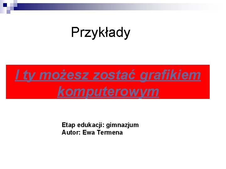 Przykłady I ty możesz zostać grafikiem komputerowym Etap edukacji: gimnazjum Autor: Ewa Termena 