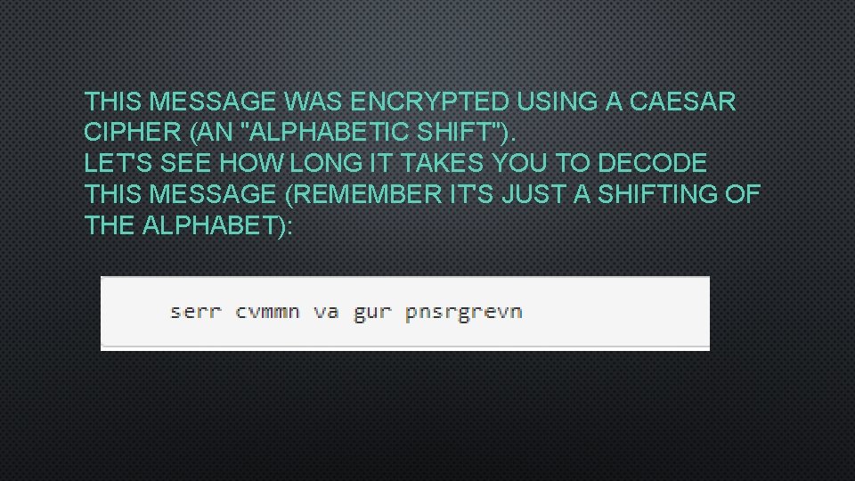THIS MESSAGE WAS ENCRYPTED USING A CAESAR CIPHER (AN "ALPHABETIC SHIFT"). LET'S SEE HOW