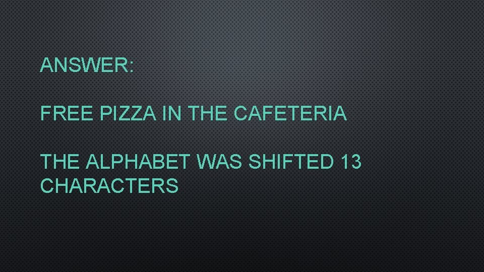 ANSWER: FREE PIZZA IN THE CAFETERIA THE ALPHABET WAS SHIFTED 13 CHARACTERS 