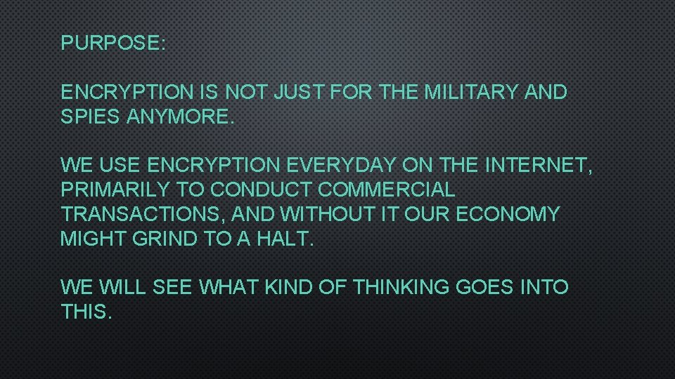 PURPOSE: ENCRYPTION IS NOT JUST FOR THE MILITARY AND SPIES ANYMORE WE USE ENCRYPTION