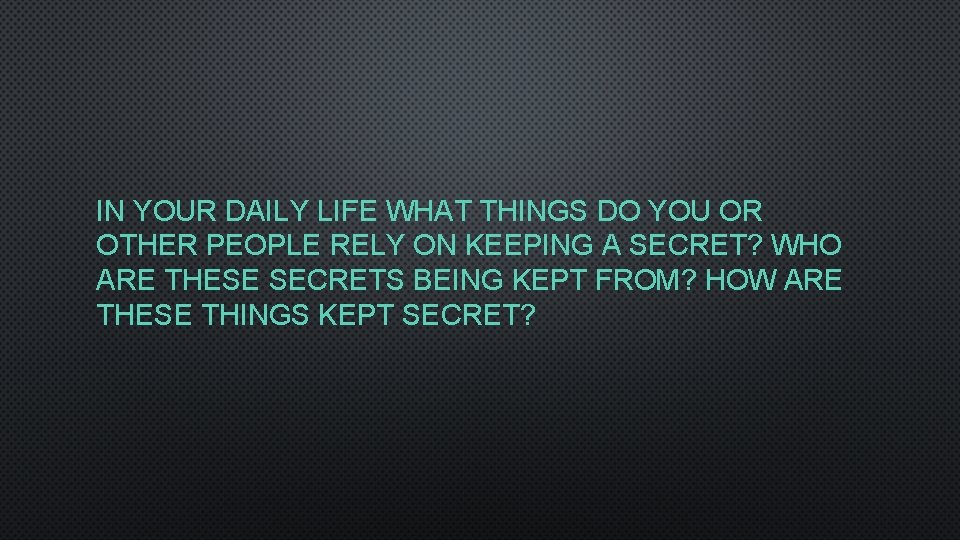 IN YOUR DAILY LIFE WHAT THINGS DO YOU OR OTHER PEOPLE RELY ON KEEPING
