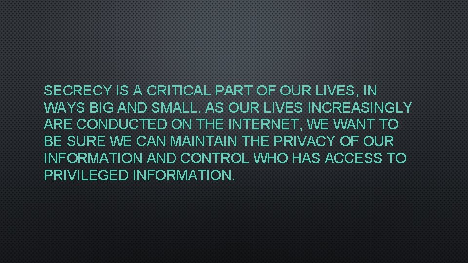 SECRECY IS A CRITICAL PART OF OUR LIVES, IN WAYS BIG AND SMALL. AS