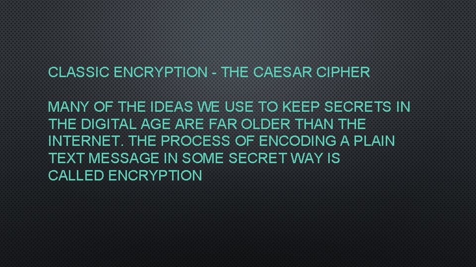 CLASSIC ENCRYPTION - THE CAESAR CIPHER MANY OF THE IDEAS WE USE TO KEEP