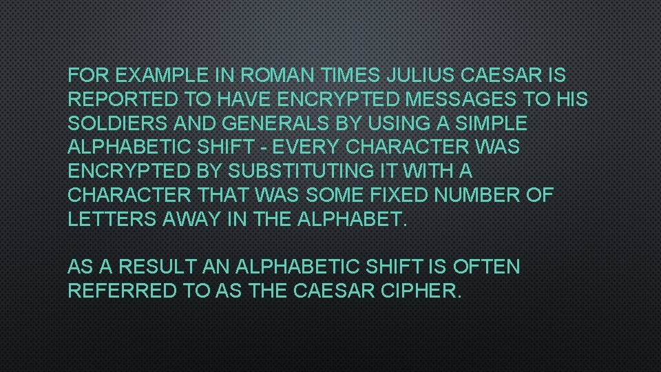 FOR EXAMPLE IN ROMAN TIMES JULIUS CAESAR IS REPORTED TO HAVE ENCRYPTED MESSAGES TO