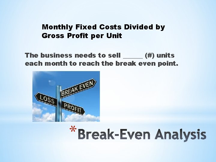 Monthly Fixed Costs Divided by Gross Profit per Unit The business needs to sell