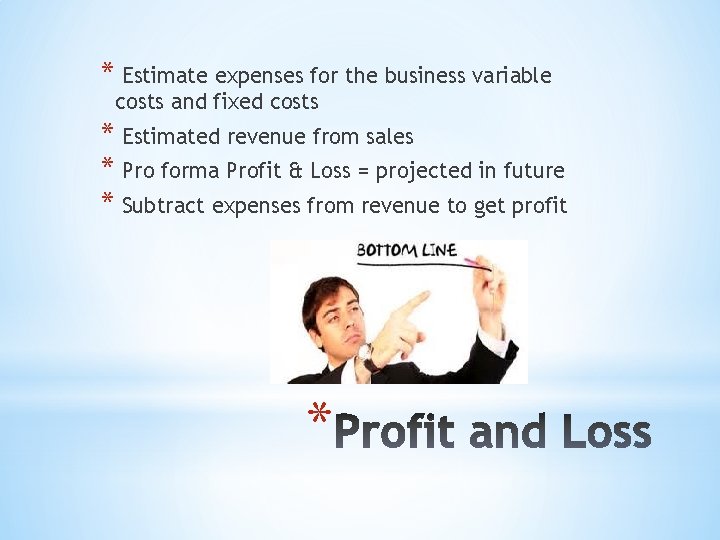 * Estimate expenses for the business variable costs and fixed costs * Estimated revenue