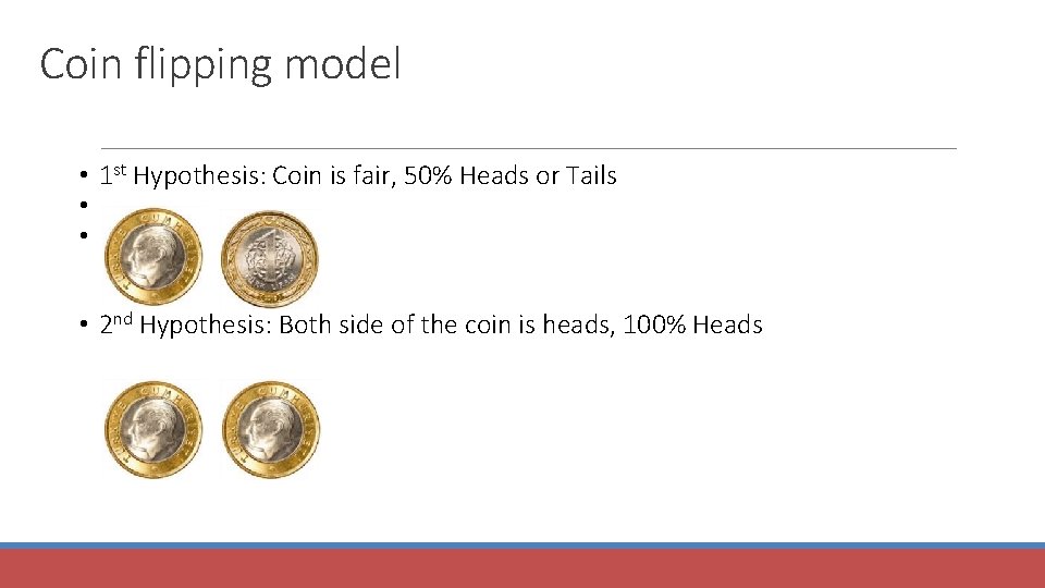 Coin flipping model • 1 st Hypothesis: Coin is fair, 50% Heads or Tails