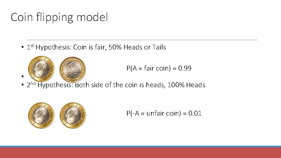 Coin flipping model • 1 st Hypothesis: Coin is fair, 50% Heads or Tails