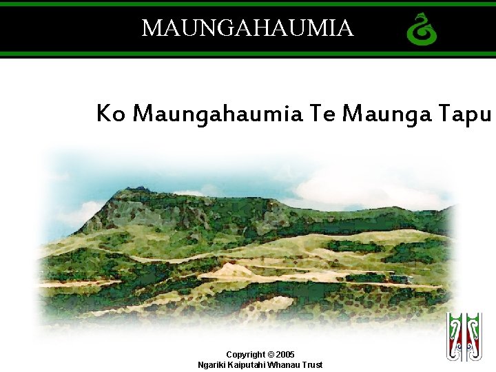 MAUNGAHAUMIA Ko Maungahaumia Te Maunga Tapu Copyright © 2005 Ngariki Kaiputahi Whanau Trust 