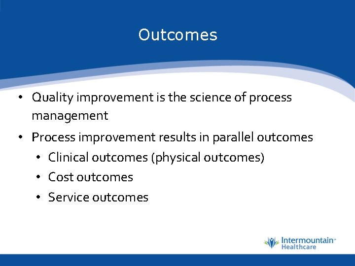 Outcomes • Quality improvement is the science of process management • Process improvement results